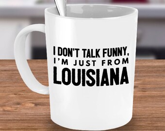 Funny Louisiana Coffee Mug - I Don't Talk Funny I'm Just from Louisiana -Louisiana Gift For Friends, Family Living In LA-Southern Accent Mug