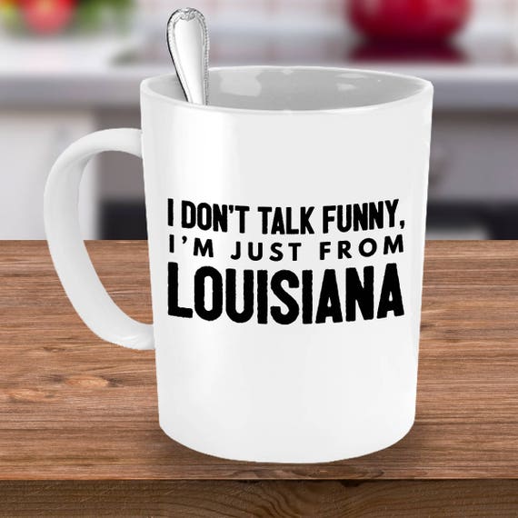 Funny Louisiana Coffee Mug - I Don't Talk Funny I'm Just from Louisiana -Louisiana Gift For Friends, Family Living In LA-Southern Accent Mug