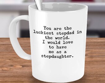 Luckiest Stepdad Mug - Sarcastic Funny Gift from Stepdaughter-You're the World's Luckiest Stepdad, I Would Love To Have Me As A Stepdaughter