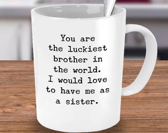 Funny Brother Mug -Sarcastic Gift from Sister or Brother-You’re the Luckiest Bro in the World-I Would Love To Have Me As A Sister/Brother