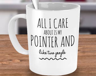 Pointer Dog Coffee Mug - All I Care About Is My Pointer And Like Two People - Pointer Gift - Pointer Mom Cup or Pointer Dad Mug