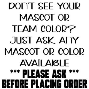 May include: White background with black text. The text reads: "DON'T SEE YOUR MASCOT OR TEAM COLOR? JUST ASK. ANY MASCOT OR COLOR AVAILABLE. *** PLEASE ASK *** BEFORE PLACING ORDER."
