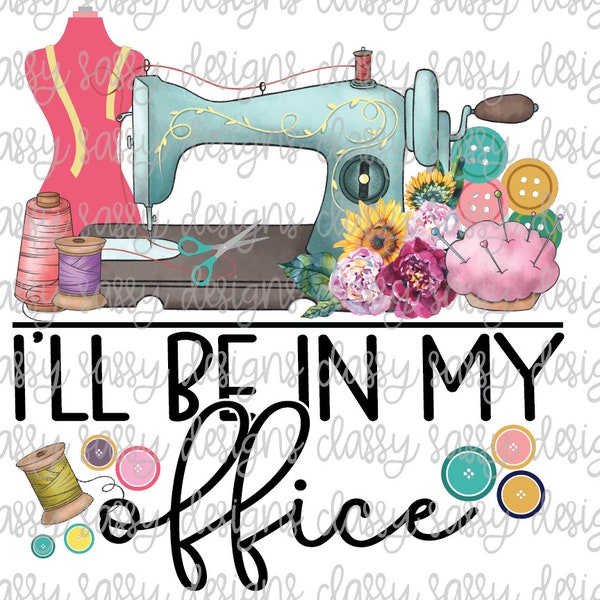 I'll Be In My Office Sewing Machine Seamstress Hobby Mother's Day PNG INSTANT DOWNLOAD Print and Cut File Silhouette Cricut Sublimation