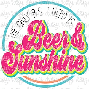 The Only BS I Need is Beer and Sunshine PNG SVG Instant Download Print and Cut File Silhouette Cricut Sublimation
