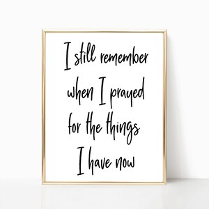 I still remember when I prayed for the things I have now printable, print, sign, printable art, printable wall art, printable wall decor