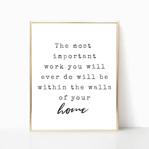 The most important work you will ever do printable, print, sign, wall decor, wall art, housewarming gift, home sign, 5x7, 8x10, 11x14, 16x20