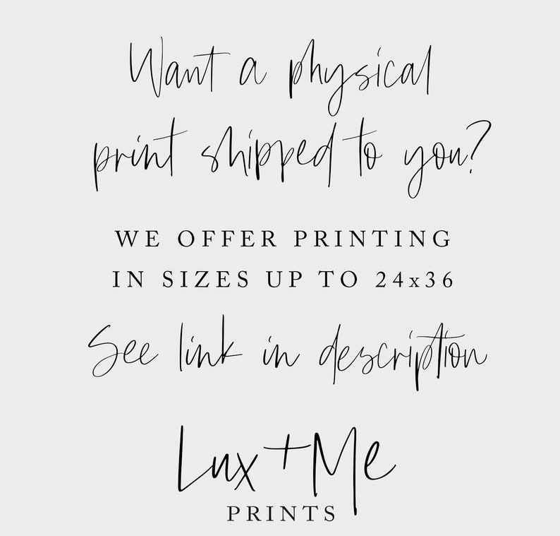 May include: Text overlay on a white background that reads "Want a physical print shipped to you? WE OFFER PRINTING IN SIZES UP TO 24x36 See link in description Lux+Me PRINTS"