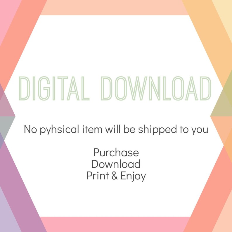 May include: A digital download graphic with a white background and a colorful geometric border. The text "DIGITAL DOWNLOAD" is in green and the text "No physical item will be shipped to you" is in black. The text "Purchase Download Print & Enjoy" is in black.