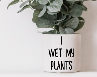 Plant Pot Decal, I Wet My Plants Decal Sticker for Car, Laptop or Wall, Vinyl Gift, Plant Gift, Plant Mom