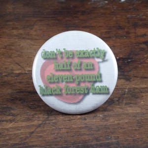 Don't Be Exactly Half of an Eleven Pound Black Forest Ham Psych inspired 2.25 pinback button/badge, ornament or magnet image 1