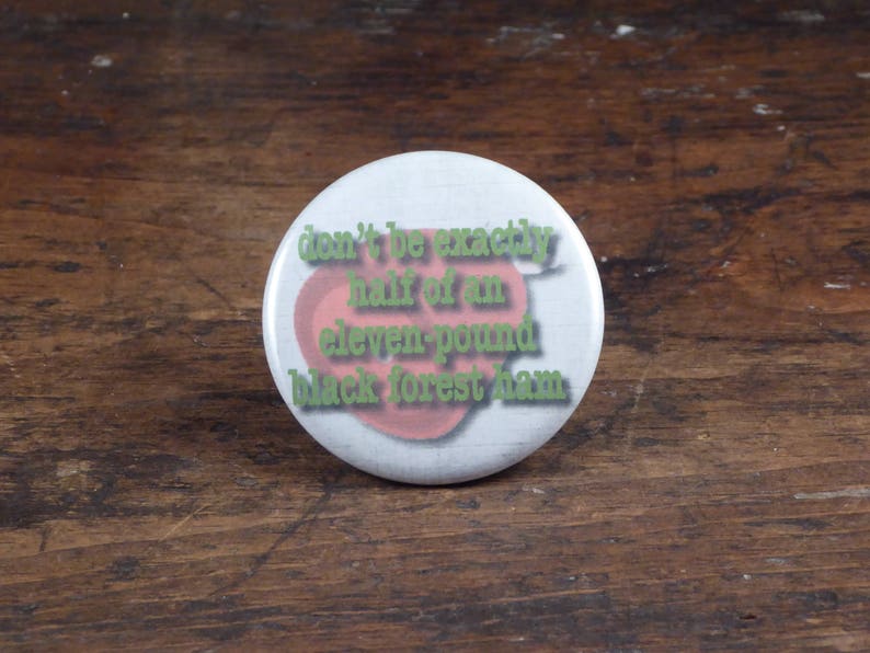 Don't Be Exactly Half of an Eleven Pound Black Forest Ham Psych inspired 2.25 pinback button/badge, ornament or magnet image 1
