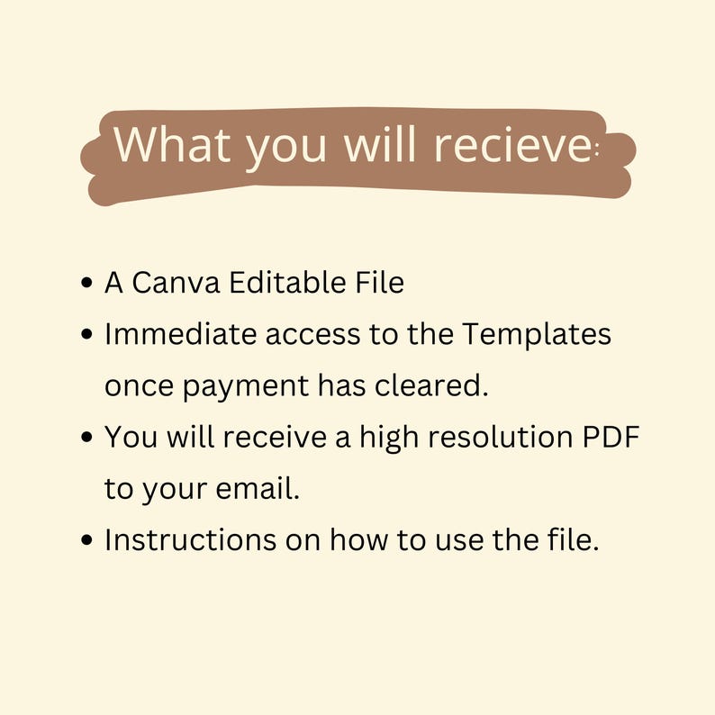 May include: A list of what you will receive when you purchase a digital product. The list includes a Canva Editable File, immediate access to the templates once payment has cleared, a high resolution PDF sent to your email, and instructions on how to use the file.