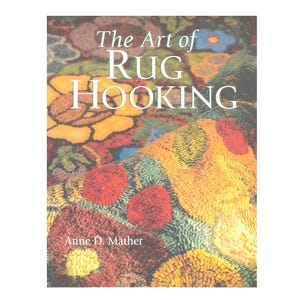 Book - The Art of RUG HOOKING - by Anne D. Mather - Projects, Tools, Materials, Gallery, Shading, Dyeing Wool, Reference, c1999 OOP