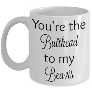 You&#39;re the Butthead to my Beavis mug