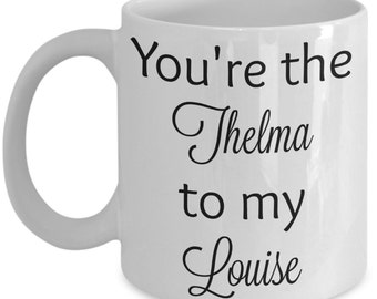 You're the Thelma to my Louise mug