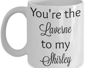You&#39;re the Laverne to my Shirley coffee mug