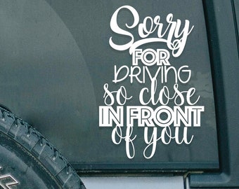 Funny Car Decal: Sorry For Driving So Close - Waterproof Vinyl