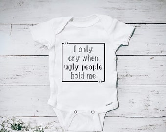 I Only Cry When Ugly People Hold Me / Funny Cute Baby Onesie / Hipster Baby Onesie / Baby Shower Gift / Addition to Family