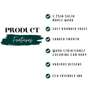 May include: Product features checklist with checkmarks. Features include 1.75 inch solid maple wood, soft rounded edges, sanded smooth, wood striations/coloring can vary, various designs, and eco friendly ink.