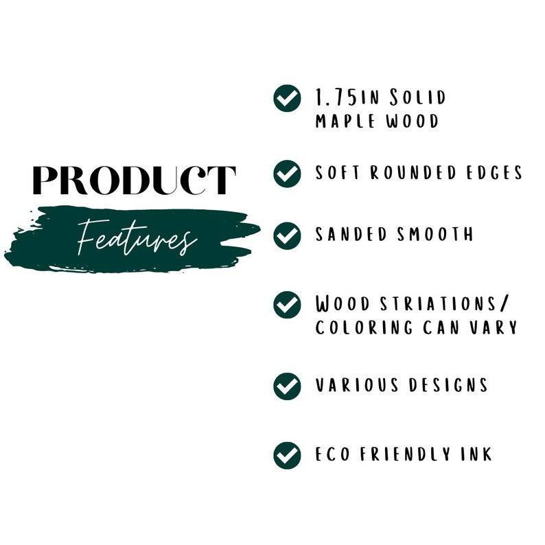 May include: Product features checklist with checkmarks. Features include 1.75 inch solid maple wood, soft rounded edges, sanded smooth, wood striations/coloring can vary, various designs, and eco friendly ink.