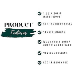 May include: Product features checklist with checkmarks. Features include 1.75 inch solid maple wood, soft rounded edges, sanded smooth, wood striations/coloring can vary, various designs, and eco friendly ink.