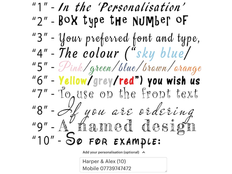 May include: A list of instructions for personalizing a product. The instructions include choosing a font, color, and text for the product. The text includes the words "Personalisation", "Number", "font", "type", "colour", "sky blue", "Pink", "green", "blue", "brown", "orange", "Yellow", "grey", "red", "front text", "ordering", "named design", and "SO FOR EXAMPLE".