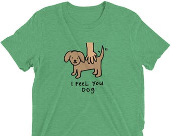 I feel you dog shirt, silly t-shirt, sarcastic clothing, gift for pet owner, puppy owner, funny t-shirt, wordplay, gift for friend