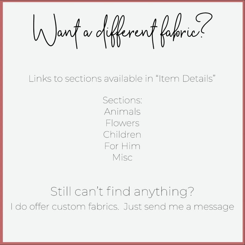 May include: Text on a white background that reads "Want a different fabric?" with a link to "Item Details" for more fabric options. The text also says "Still can't find anything? I do offer custom fabrics. Just send me a message."