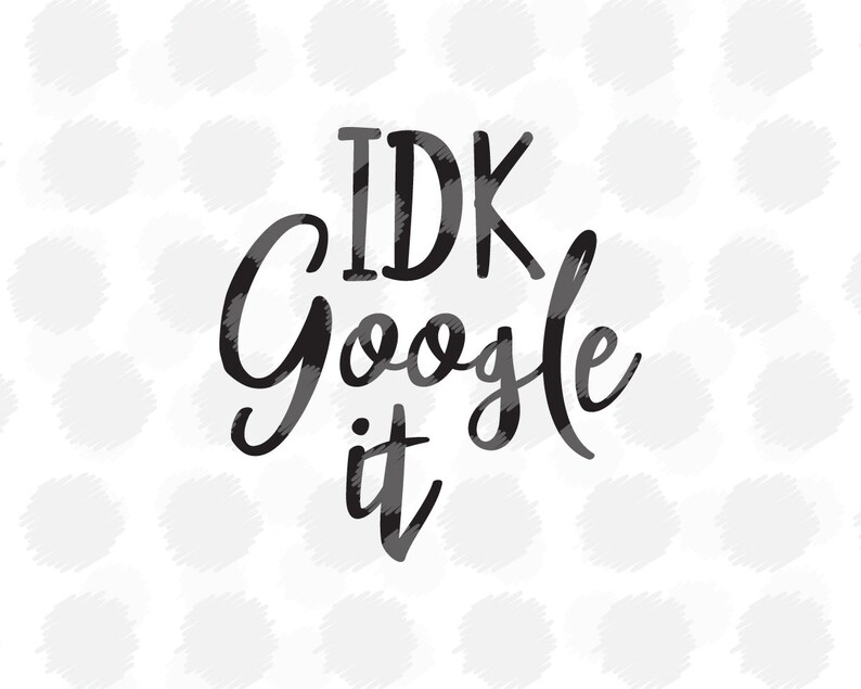 Download IDK Google it SVG file for Cricut / Silhouette Cameo svg ...