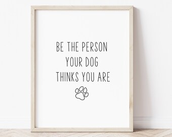 Be the person your dog thinks you are print, Dog printable art, Dog lover gift, DIGITAL DOWNLOAD