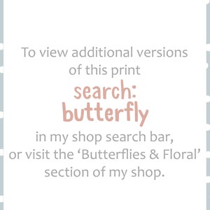 May include: Text on a white background with a light blue polka dot pattern. The text reads "To view additional versions of this print search: butterfly in my shop search bar, or visit the 'Butterflies & Floral' section of my shop."