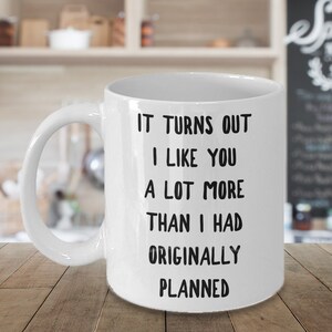 I Kinda Like You Mug Boyfriend Gifts Girlfriend Gift Turns Out I Like You More Than I Originally Planned Coffee Cup New Relationship Dating