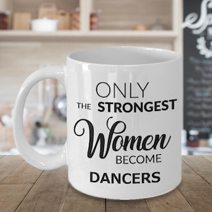 Dancer Teacher Gift Dancer Recital Gifts Dance Mug Dancing Coffee Mug - Only the Strongest Women Become Dancers Mug Ceramic Coffee Cup