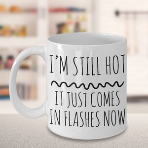 Menopause Gift - Menopause Mug - Hot Flash Relief Mug - I&#39;m Still Hot it Just Comes in Flashes Now Funny Ceramic Coffee Cup
