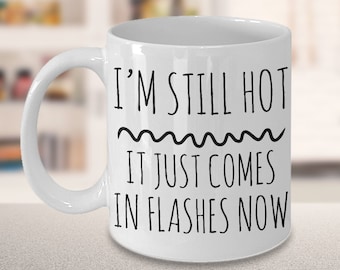 Menopause Gift - Menopause Mug - Hot Flash Relief Mug - I'm Still Hot it Just Comes in Flashes Now Funny Ceramic Coffee Cup
