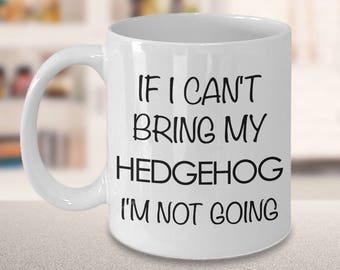 Hedgehog Coffee Mug - Hedgehog Gifts - If I Can't Bring My Hedgehog I'm Not Going Coffee Mug Ceramic Tea Cup for Hedgehog Lovers
