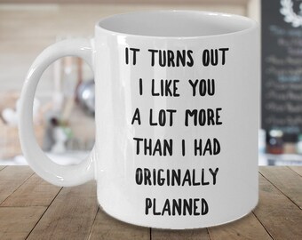 I Kinda Like You Mug Boyfriend Gifts Girlfriend Gift Turns Out I Like You More Than I Originally Planned Coffee Cup New Relationship Dating