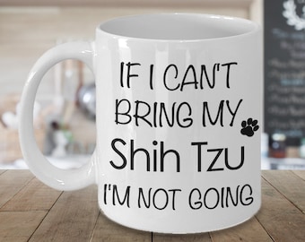 Shih Tzu Mug - Shih Tzu Dog - Shih Tzu Gift - If I Can't Bring My Shih Tzu I'm Not Going Coffee Mug Funny Ceramic Tea Cup for Shih Tzu Mom