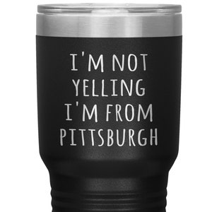 Pittsburgh Gifts Pittsburgh Tumbler Pittsburgh Cup I&#39;m Not Yelling I&#39;m From Pittsburgh Funny Gift Travel Coffee Cup 30oz BPA Free