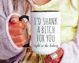 Best Friend Gift Friendship Gifts for Friends Funny Bff Gift Best Friend Mug I'd Shank a Bitch for You Right in the Kidney Coffee Cup