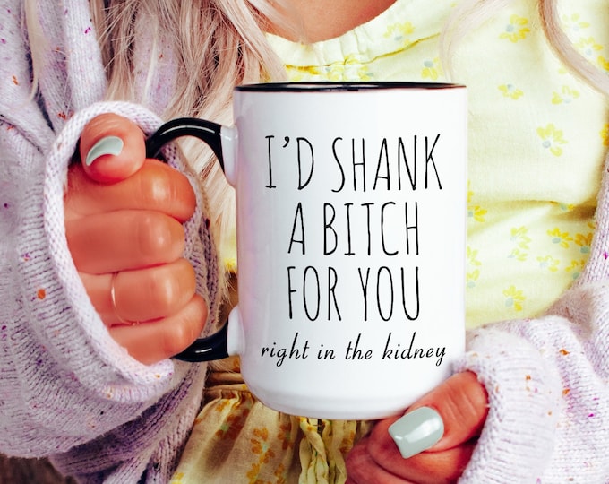 Best Friend Gift Friendship Gifts for Friends Funny Bff Gift Best Friend Mug I'd Shank a Bitch for You Right in the Kidney Coffee Cup