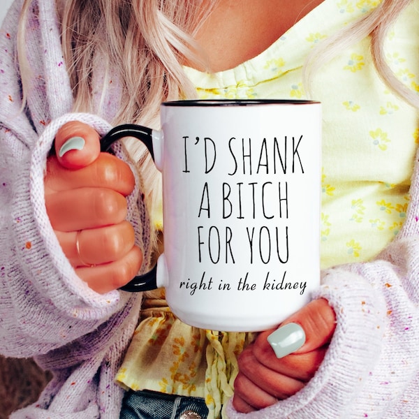 Best Friend Gift Friendship Gifts for Friends Funny Bff Gift Best Friend Mug I'd Shank a Bitch for You Right in the Kidney Coffee Cup