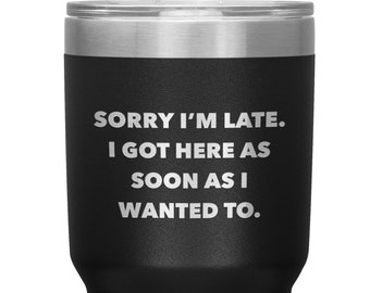 May include: Black stainless steel tumbler with a white inscription that reads "Sorry I'm late. I got here as soon as I wanted to."