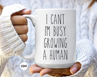 Newly Pregnant Gift, First Time Mom Gift, Expecting Mother, First Time Mother Soon to be Mom I Can't I'm Busy Growing a Human Mug Coffee Cup