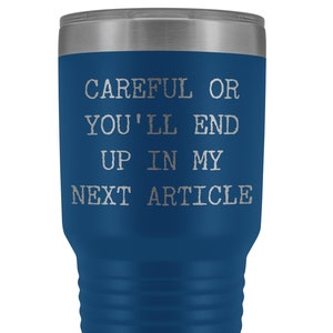 May include: A blue stainless steel tumbler with a silver lid. The tumbler has the text "Careful or you'll end up in my next article" printed on it.