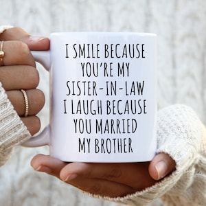 Sister in Law Mug Sister-in-Law Gift I Smile Because You're My Sister in Law I Laugh Because You Married My Brother Funny Coffee Cup