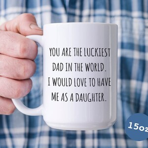Father's Day Mug Gift to Dad from Daughter You are the Luckiest Dad in the World I Would Love to Have Me as a Daughter Mug Funny Coffee Cup