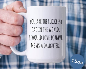 Father's Day Mug Gift to Dad from Daughter You are the Luckiest Dad in the World I Would Love to Have Me as a Daughter Mug Funny Coffee Cup