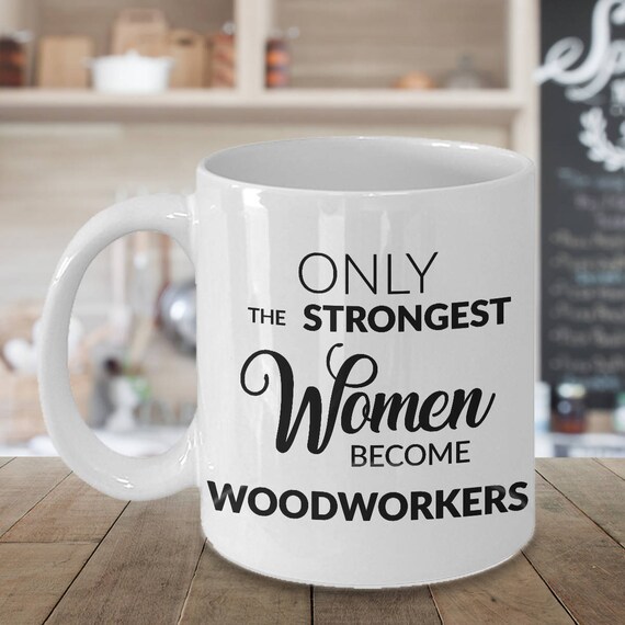 Woodworker Gifts for Women Woodworking Mug Only the Strongest Women Become Woodworkers Coffee Mug Ceramic Tea Cup Gift for Wood Crafter