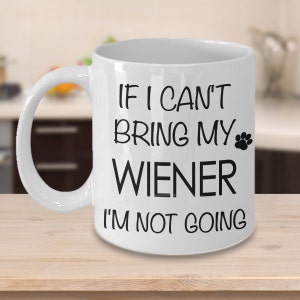 May include: White ceramic coffee mug with black text that reads "If I can't bring my wiener I'm not going". A black paw print is next to the word "wiener".